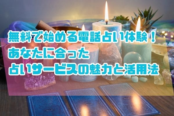 無料で始める電話占い体験！あなたに合った占いサービスの魅力と活用法