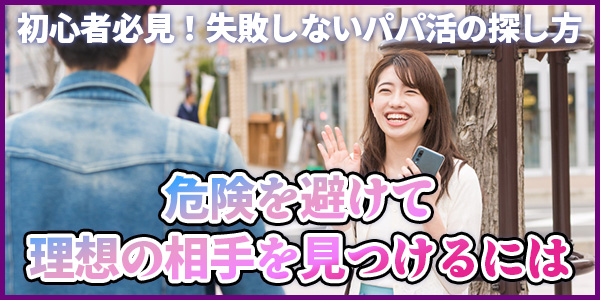 初心者必見！失敗しないパパ活の探し方｜危険を避けて理想の相手を見つけるには